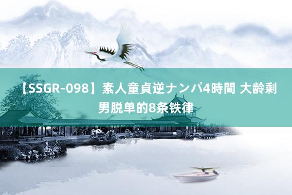 【SSGR-098】素人童貞逆ナンパ4時間 大龄剩男脱单的8条铁律