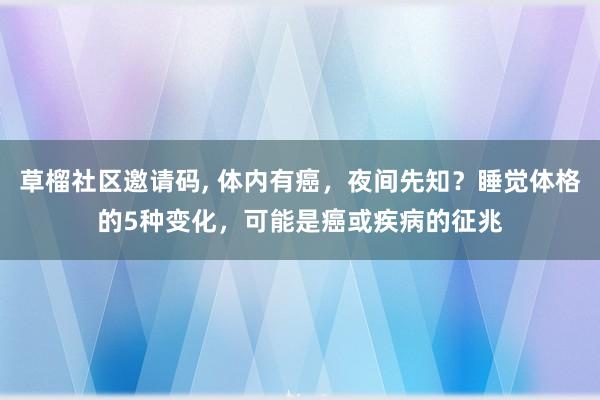 草榴社区邀请码， 体内有癌，夜间先知？睡觉体格的5种变化，可能是癌或疾病的征兆