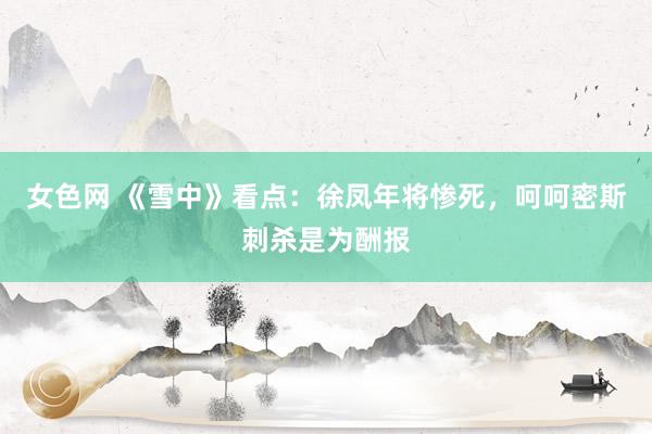 女色网 《雪中》看点：徐凤年将惨死，呵呵密斯刺杀是为酬报