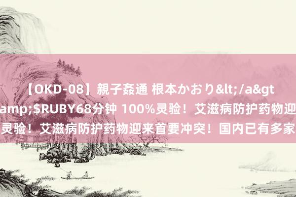 【OKD-08】親子姦通 根本かおり</a>2005-11-15ルビー&$RUBY68分钟 100%灵验！艾滋病防护药物迎来首要冲突！国内已有多家公司布局