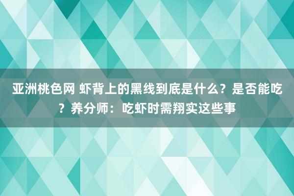 亚洲桃色网 虾背上的黑线到底是什么？是否能吃？养分师：吃虾时需翔实这些事