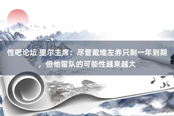 性吧论坛 里尔主席：尽管戴维左券只剩一年到期，但他留队的可能性越来越大