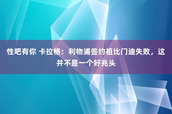 性吧有你 卡拉格：利物浦签约祖比门迪失败，这并不是一个好兆头