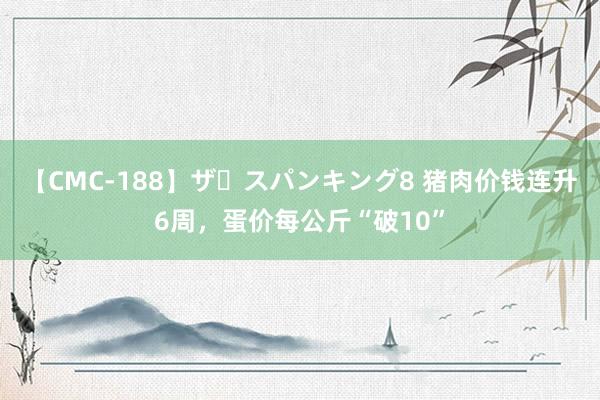 【CMC-188】ザ・スパンキング8 猪肉价钱连升6周，蛋价每公斤“破10”