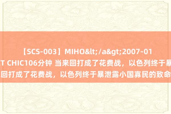 【SCS-003】MIHO</a>2007-01-10h.m.p&$SWEET CHIC106分钟 当来回打成了花费战，以色列终于暴泄露小国寡民的致命瑕玷