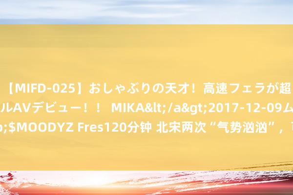 【MIFD-025】おしゃぶりの天才！高速フェラが超ヤバイ即尺黒ギャルAVデビュー！！ MIKA</a>2017-12-09ムーディーズ&$MOODYZ Fres120分钟 北宋两次“气势汹汹”，可惜赵德昭不如其父，最终捐躯大好远景