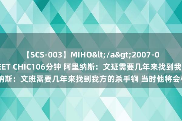 【SCS-003】MIHO</a>2007-01-10h.m.p&$SWEET CHIC106分钟 阿里纳斯：文班需要几年来找到我方的杀手锏 当时他将会相配可怕