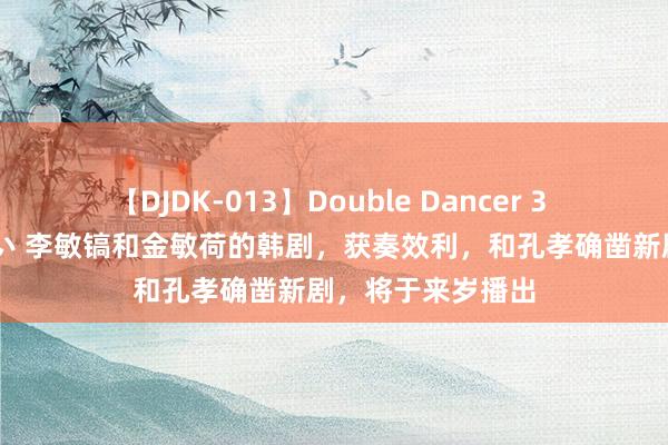 【DJDK-013】Double Dancer 3 篠田ゆう 三浦まい 李敏镐和金敏荷的韩剧，获奏效利，和孔孝确凿新剧，将于来岁播出