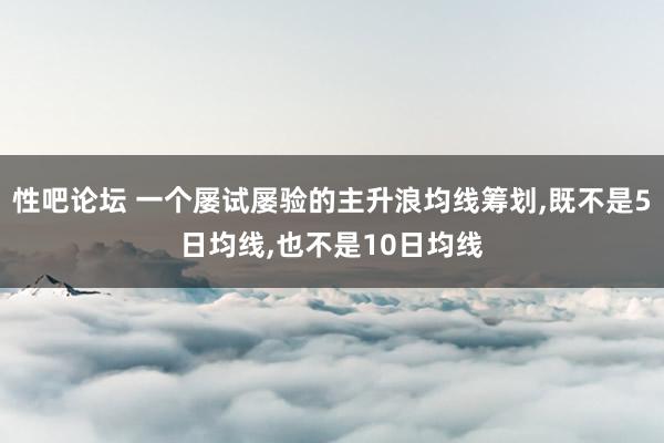 性吧论坛 一个屡试屡验的主升浪均线筹划，既不是5日均线，也不是10日均线