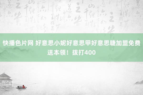 快播色片网 好意思小妮好意思甲好意思睫加盟免费送本领！拨打400