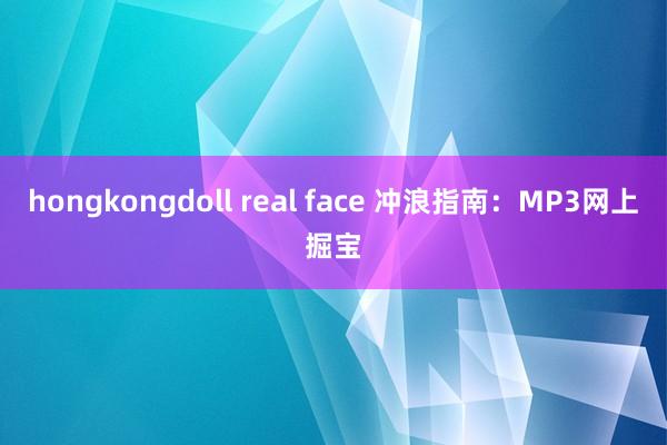 hongkongdoll real face 冲浪指南：MP3网上掘宝