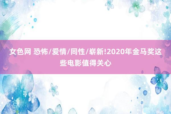 女色网 恐怖/爱情/同性/崭新!2020年金马奖这些电影值得关心