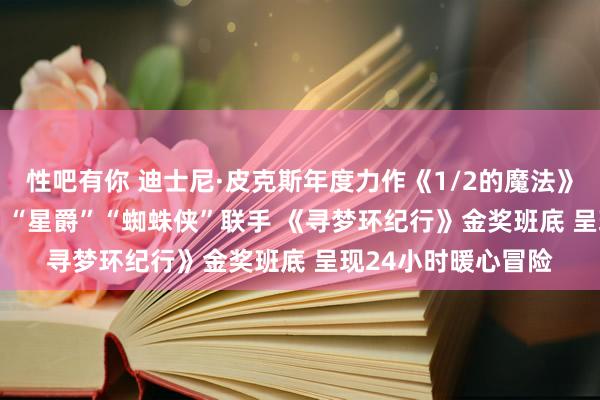 性吧有你 迪士尼·皮克斯年度力作《1/2的魔法》国内定档8月19日  “星爵”“蜘蛛侠”联手 《寻梦环纪行》金奖班底 呈现24小时暖心冒险