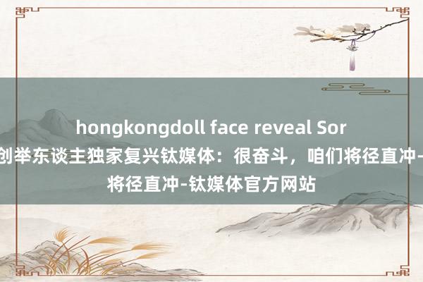 hongkongdoll face reveal Sora发布后，Pika创举东谈主独家复兴钛媒体：很奋斗，咱们将径直冲-钛媒体官方网站