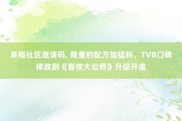 草榴社区邀请码， 隆重的配方加猛料，TVB口碑律政剧《盲侠大讼师》升级开虐